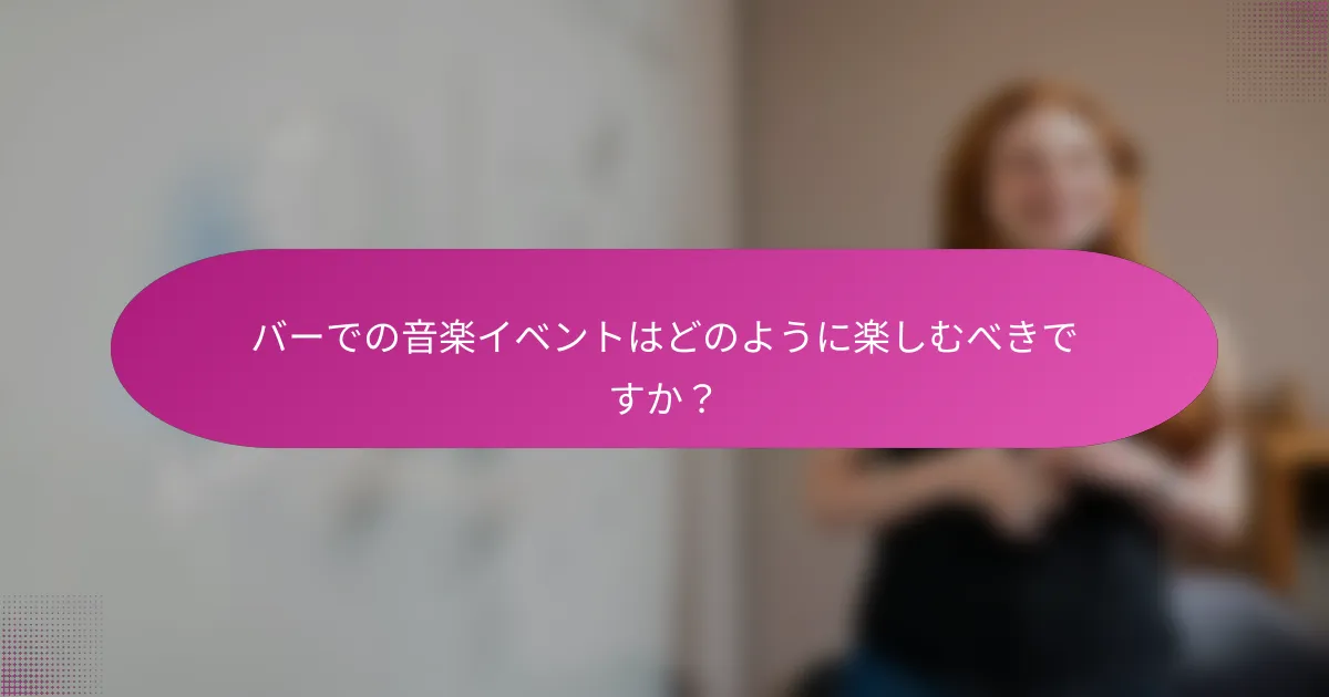 バーでの音楽イベントはどのように楽しむべきですか?