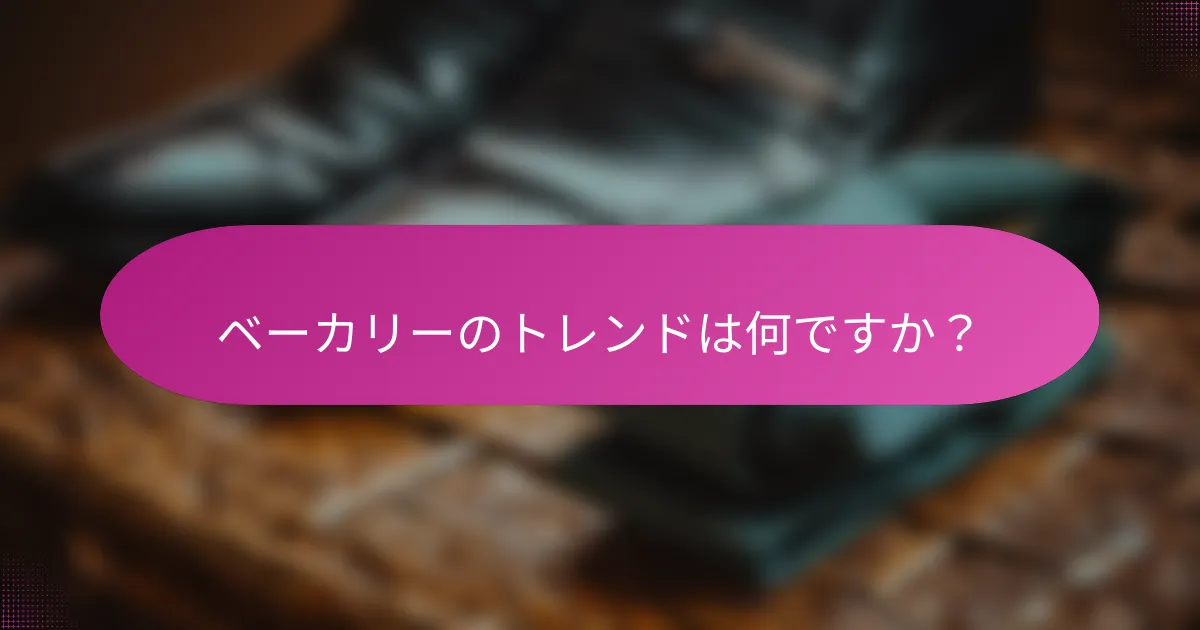 ベーカリーのトレンドは何ですか？