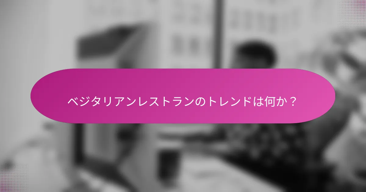 ベジタリアンレストランのトレンドは何か？