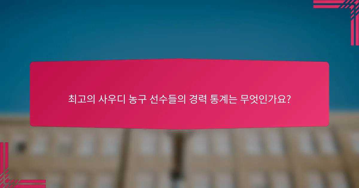 최고의 사우디 농구 선수들의 경력 통계는 무엇인가요?