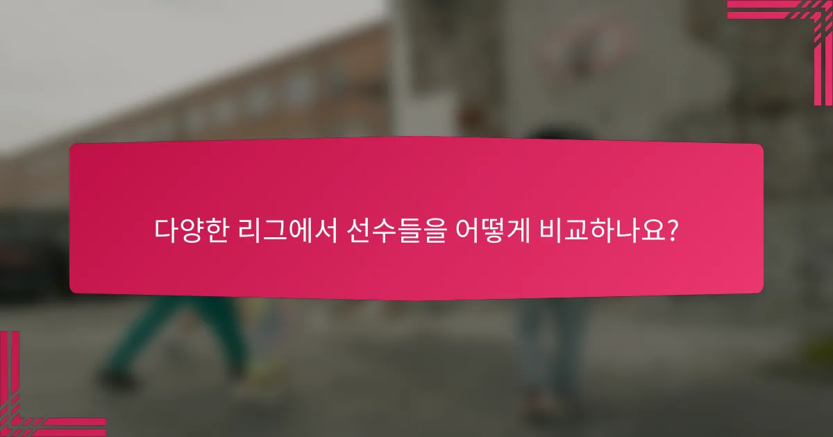 다양한 리그에서 선수들을 어떻게 비교하나요?