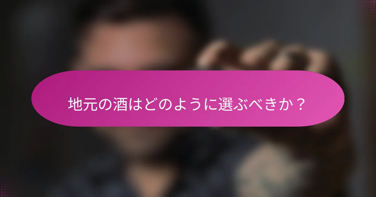 地元の酒はどのように選ぶべきか?