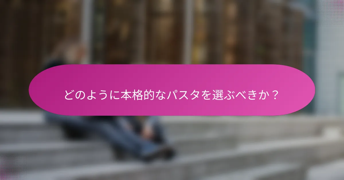 どのように本格的なパスタを選ぶべきか?
