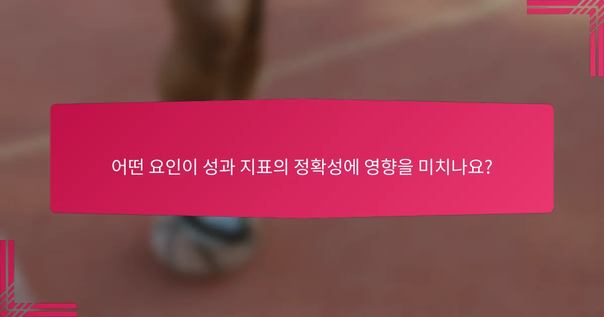 어떤 요인이 성과 지표의 정확성에 영향을 미치나요?