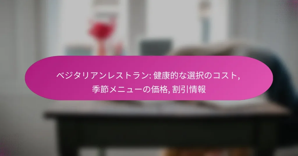 ベジタリアンレストラン: 健康的な選択のコスト, 季節メニューの価格, 割引情報