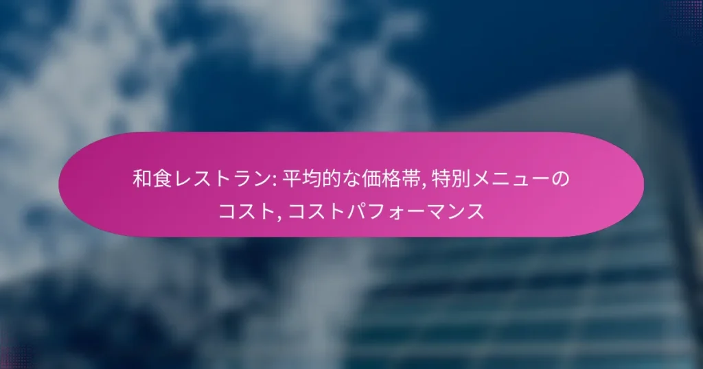 和食レストラン: 平均的な価格帯, 特別メニューのコスト, コストパフォーマンス