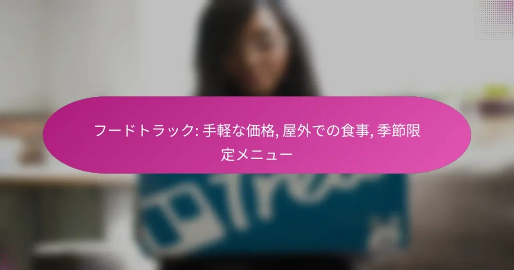 フードトラック: 手軽な価格, 屋外での食事, 季節限定メニュー