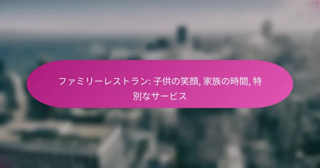 ファミリーレストラン: 子供の笑顔, 家族の時間, 特別なサービス