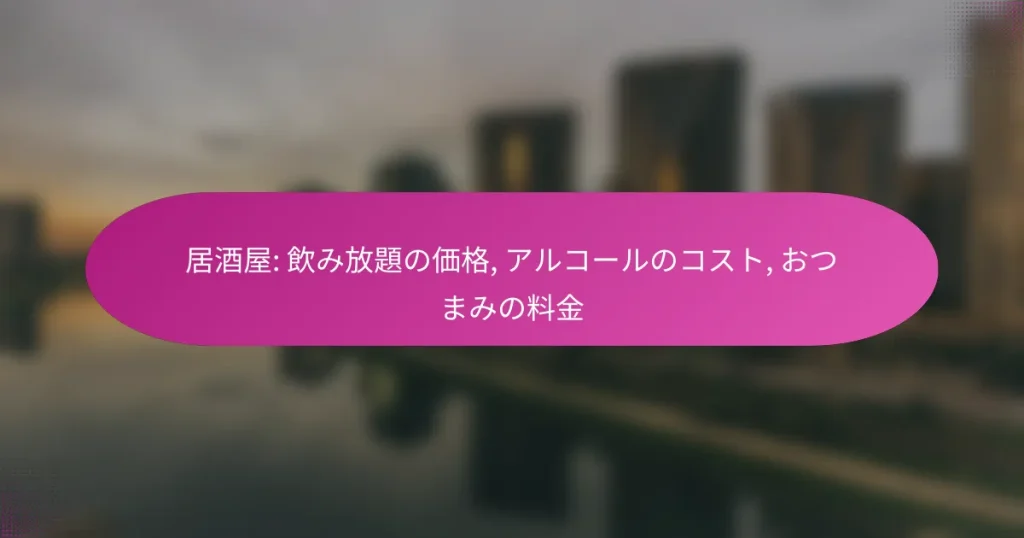 居酒屋: 飲み放題の価格, アルコールのコスト, おつまみの料金