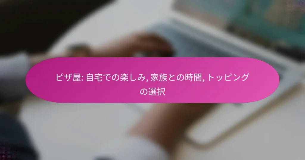 ピザ屋: 自宅での楽しみ, 家族との時間, トッピングの選択