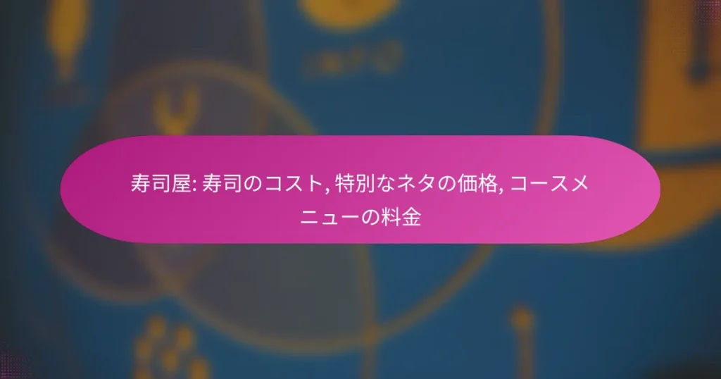 寿司屋: 寿司のコスト, 特別なネタの価格, コースメニューの料金