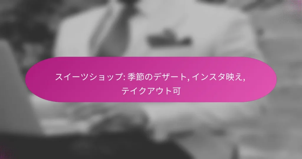 スイーツショップ: 季節のデザート, インスタ映え, テイクアウト可