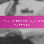 スイーツショップ: 季節のデザート, インスタ映え, テイクアウト可