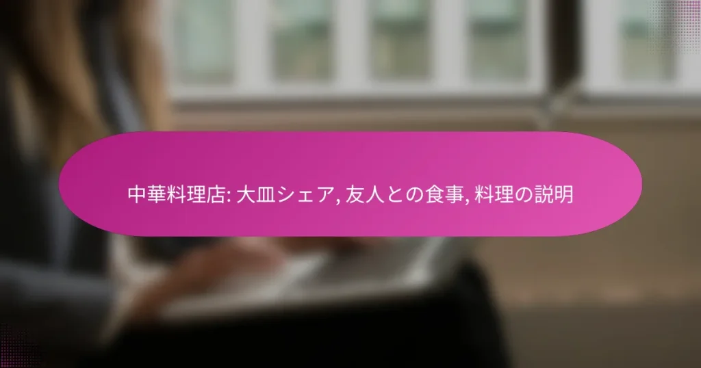 中華料理店: 大皿シェア, 友人との食事, 料理の説明