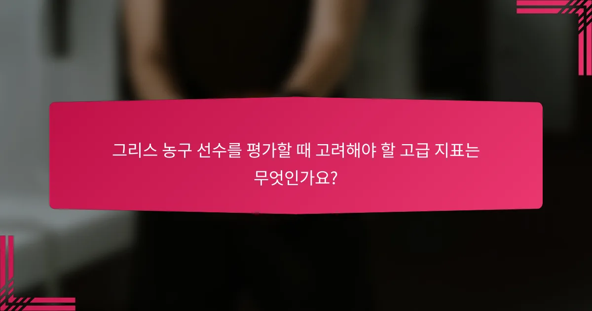 그리스 농구 선수를 평가할 때 고려해야 할 고급 지표는 무엇인가요?