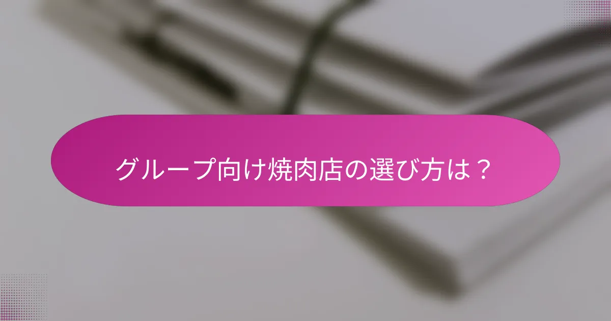 グループ向け焼肉店の選び方は？