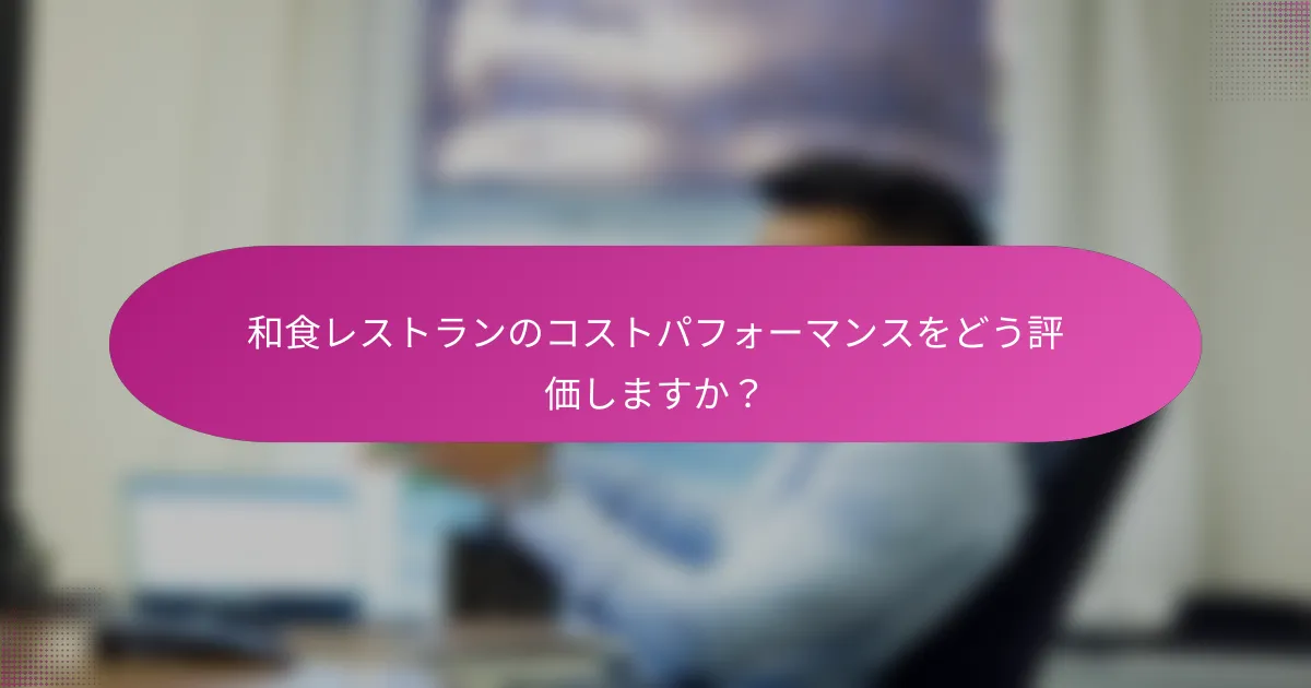 和食レストランのコストパフォーマンスをどう評価しますか?