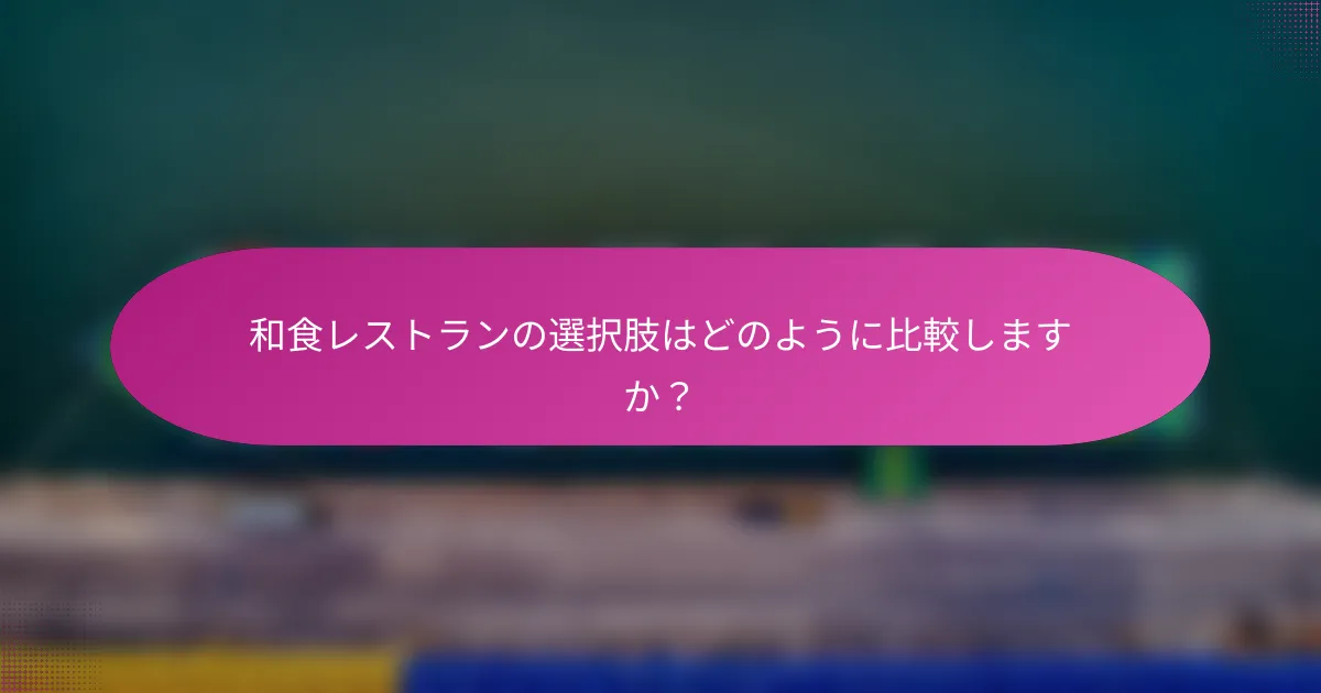 和食レストランの選択肢はどのように比較しますか?