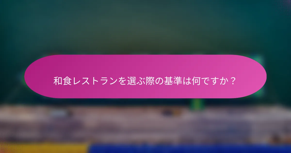 和食レストランを選ぶ際の基準は何ですか?