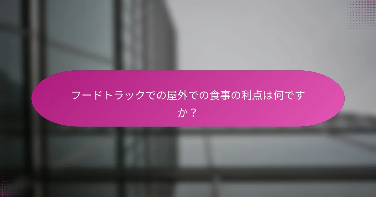 フードトラックでの屋外での食事の利点は何ですか?