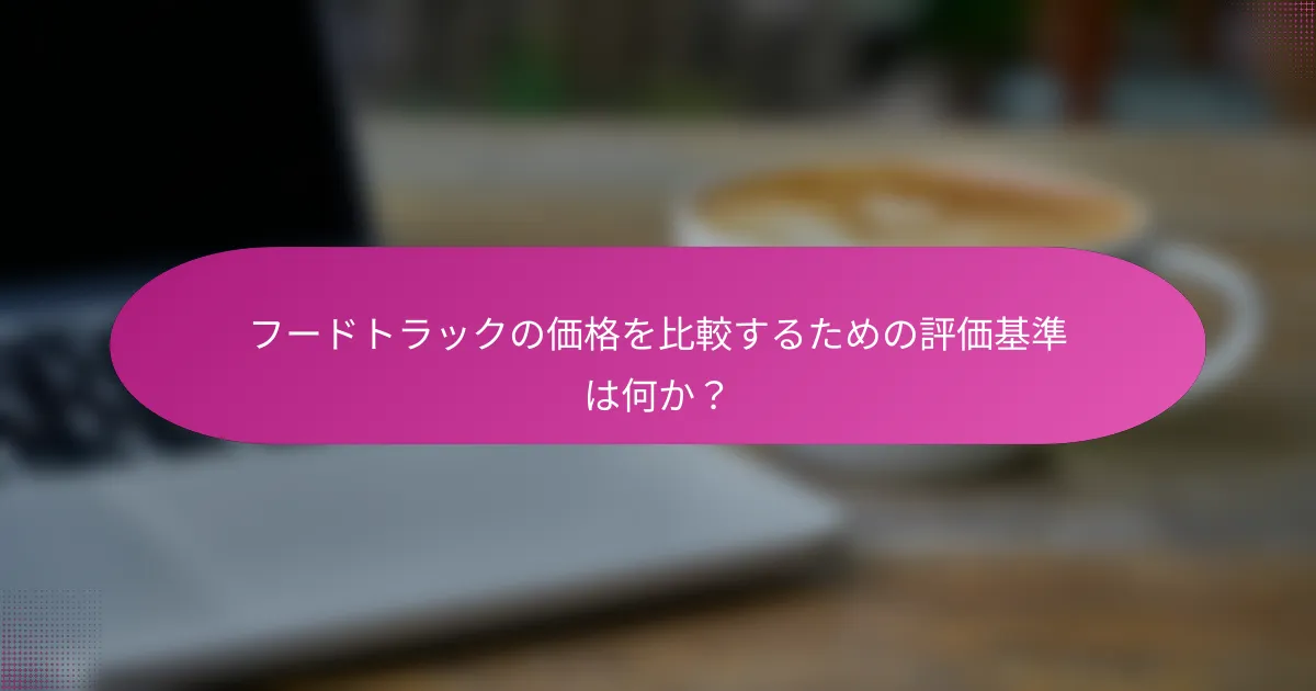 フードトラックの価格を比較するための評価基準は何か？