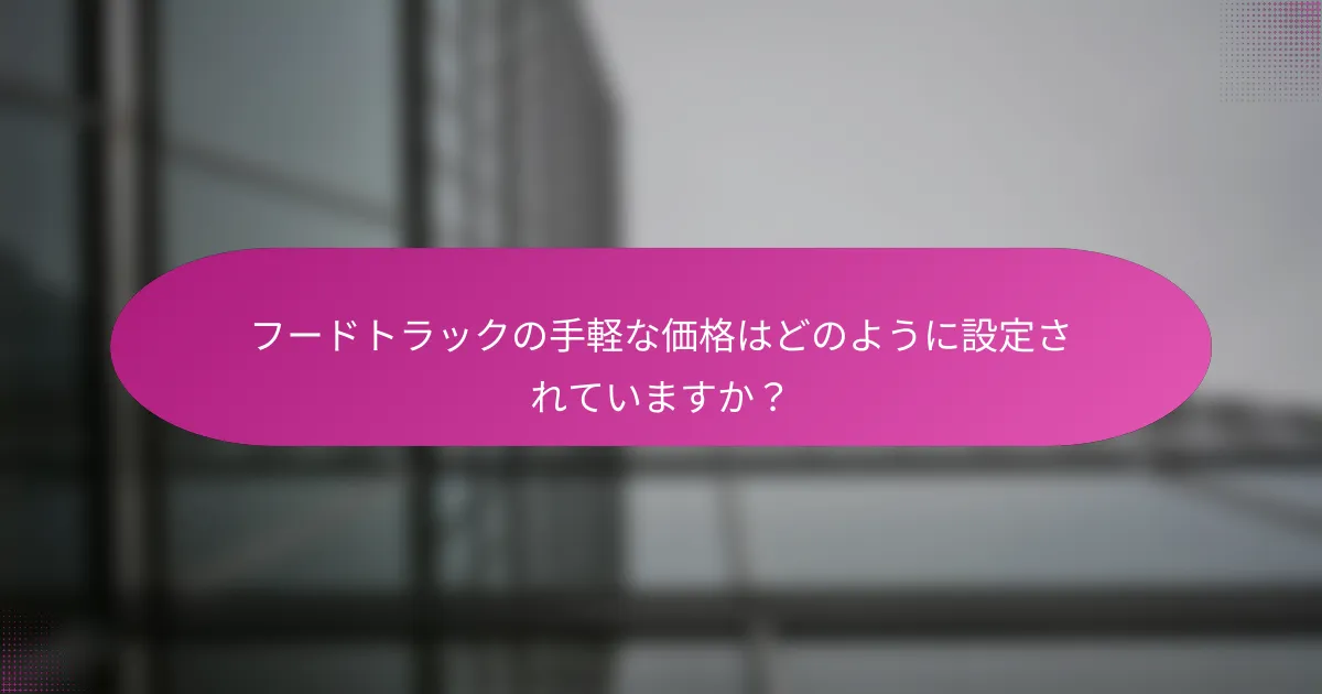 フードトラックの手軽な価格はどのように設定されていますか?