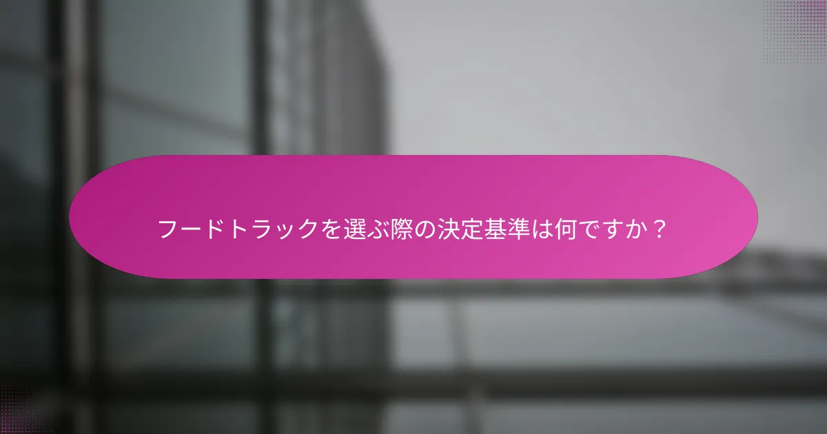 フードトラックを選ぶ際の決定基準は何ですか?