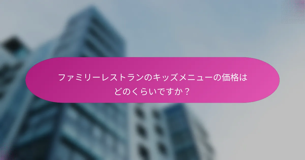 ファミリーレストランのキッズメニューの価格はどのくらいですか？