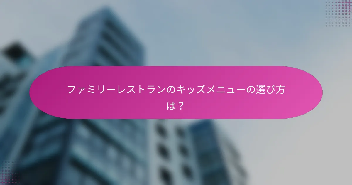 ファミリーレストランのキッズメニューの選び方は？