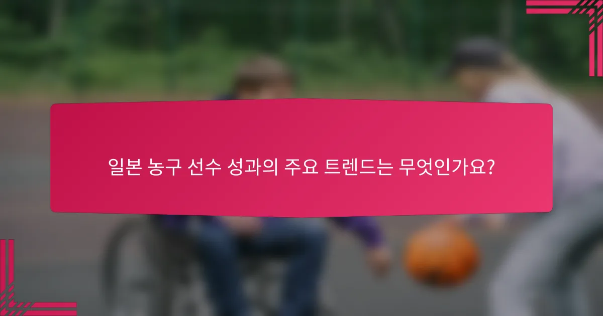 일본 농구 선수 성과의 주요 트렌드는 무엇인가요?