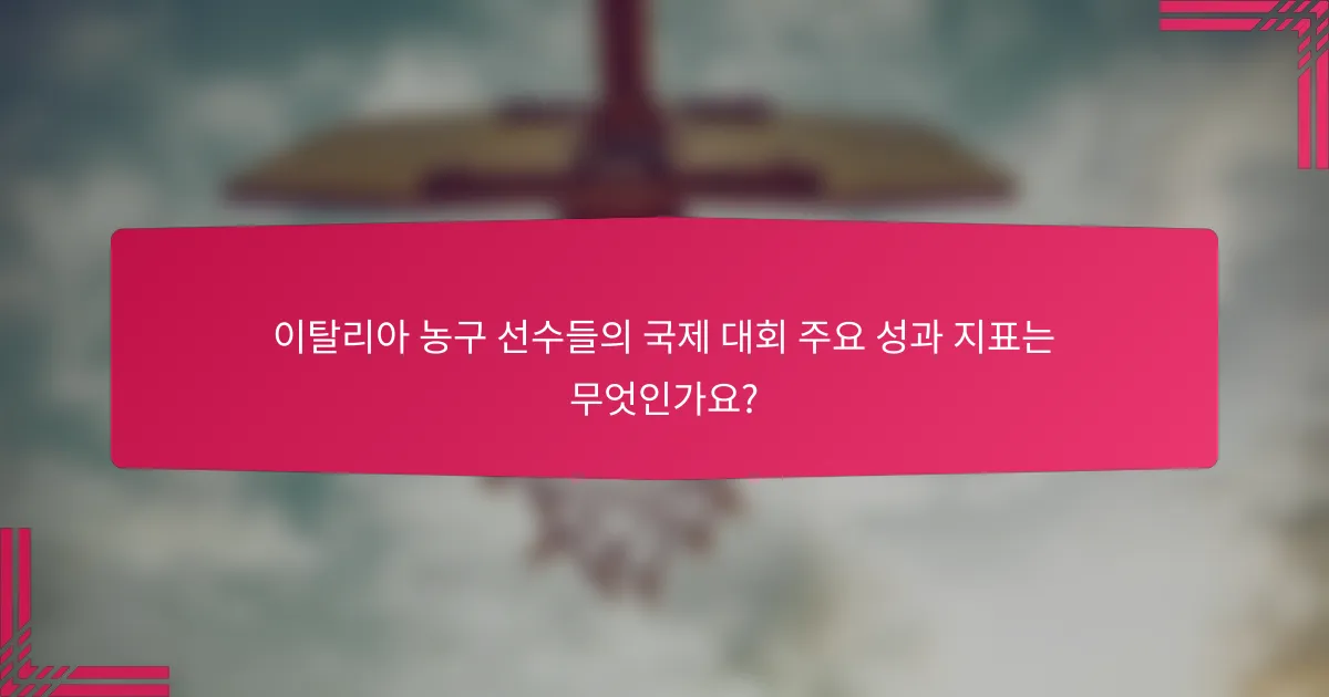 이탈리아 농구 선수들의 국제 대회 주요 성과 지표는 무엇인가요?