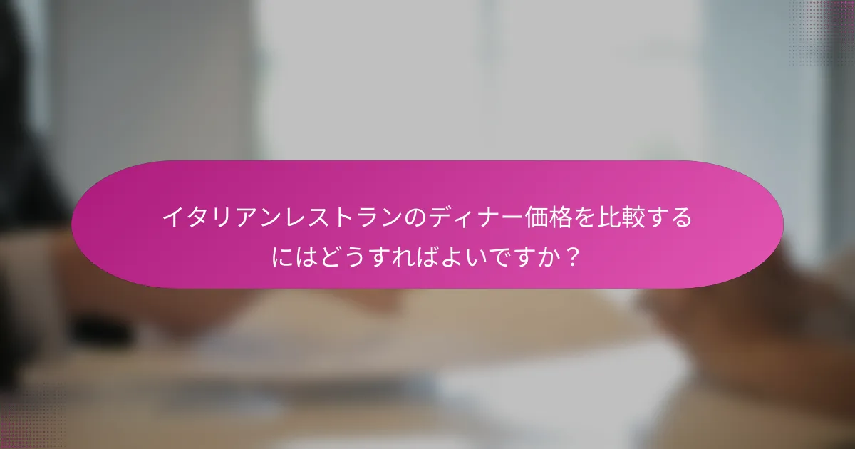 イタリアンレストランのディナー価格を比較するにはどうすればよいですか?