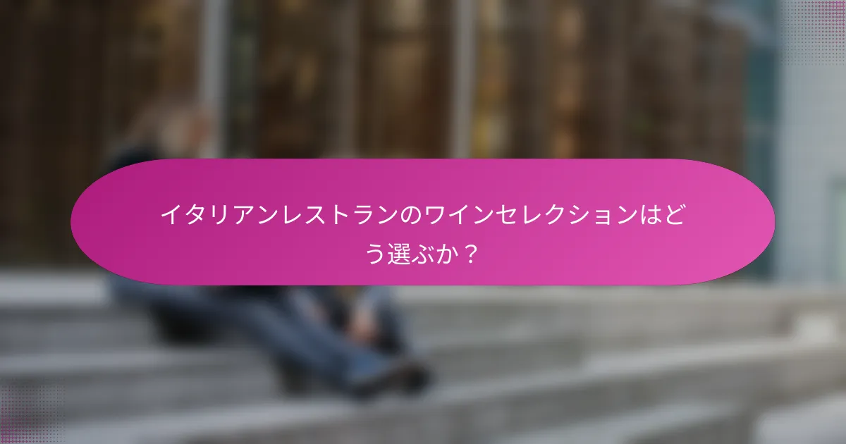 イタリアンレストランのワインセレクションはどう選ぶか?