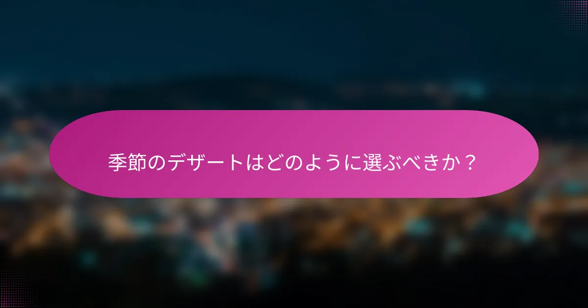季節のデザートはどのように選ぶべきか?