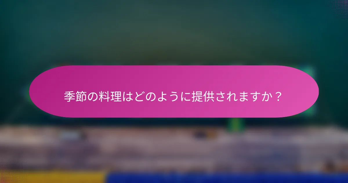 季節の料理はどのように提供されますか?