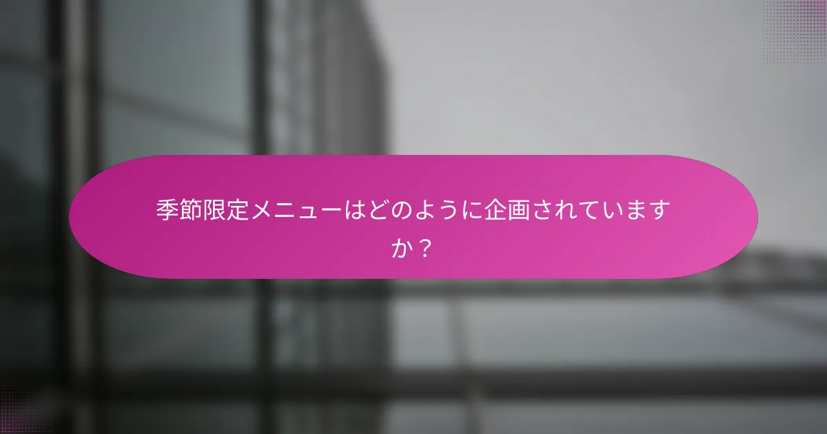 季節限定メニューはどのように企画されていますか?