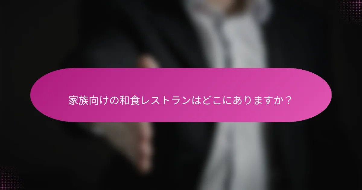家族向けの和食レストランはどこにありますか?