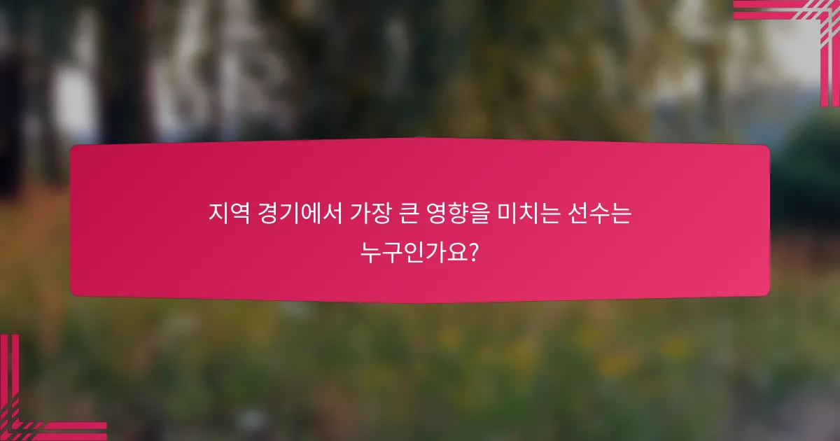 지역 경기에서 가장 큰 영향을 미치는 선수는 누구인가요?