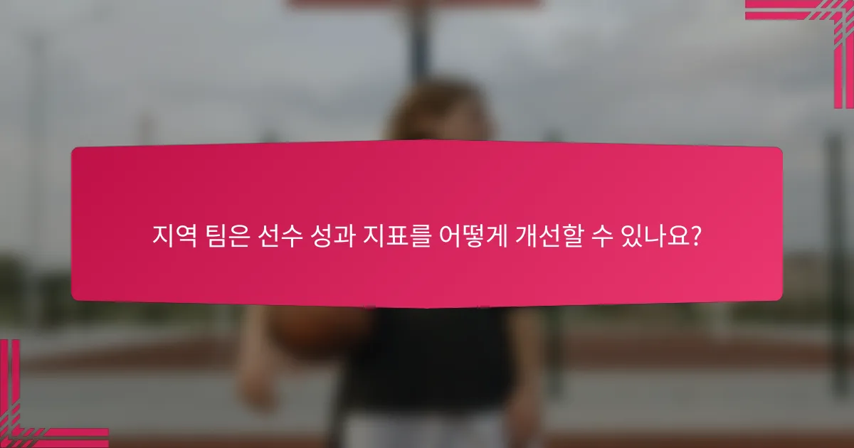 지역 팀은 선수 성과 지표를 어떻게 개선할 수 있나요?