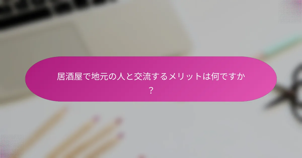 居酒屋で地元の人と交流するメリットは何ですか?