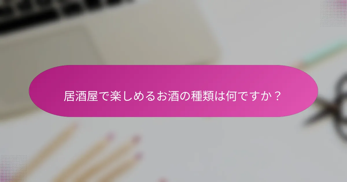 居酒屋で楽しめるお酒の種類は何ですか?