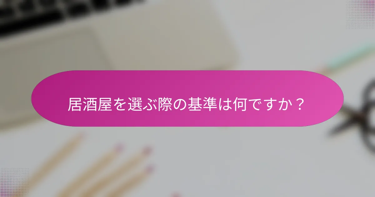 居酒屋を選ぶ際の基準は何ですか?