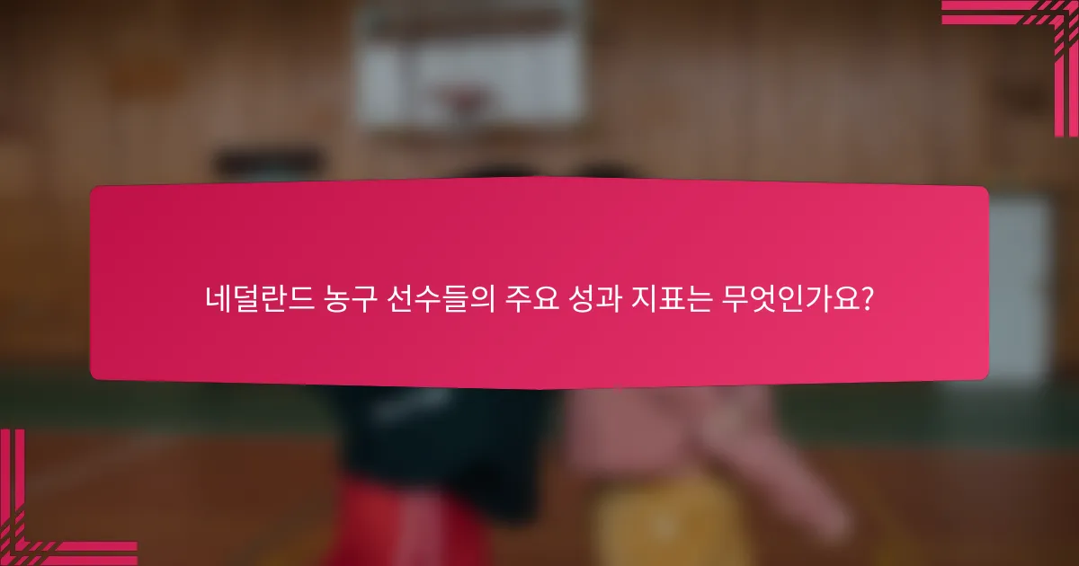 네덜란드 농구 선수들의 주요 성과 지표는 무엇인가요?