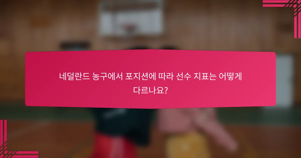 네덜란드 농구에서 포지션에 따라 선수 지표는 어떻게 다르나요?