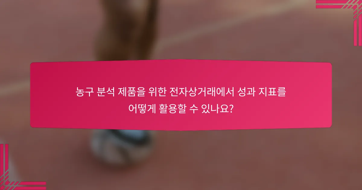 농구 분석 제품을 위한 전자상거래에서 성과 지표를 어떻게 활용할 수 있나요?
