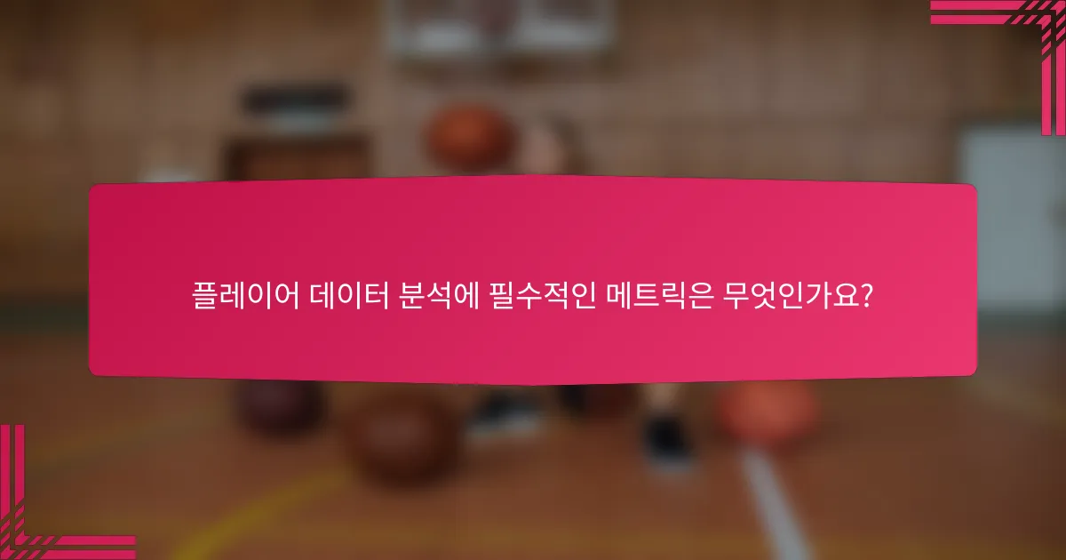 플레이어 데이터 분석에 필수적인 메트릭은 무엇인가요?