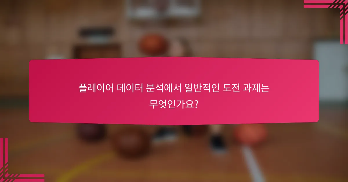 플레이어 데이터 분석에서 일반적인 도전 과제는 무엇인가요?