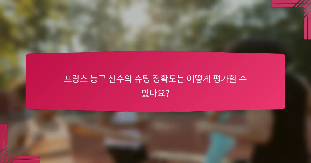 프랑스 농구 선수의 슈팅 정확도는 어떻게 평가할 수 있나요?