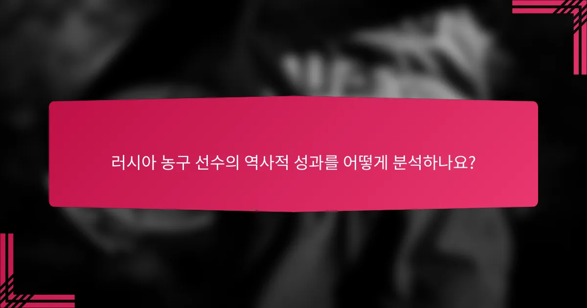 러시아 농구 선수의 역사적 성과를 어떻게 분석하나요?