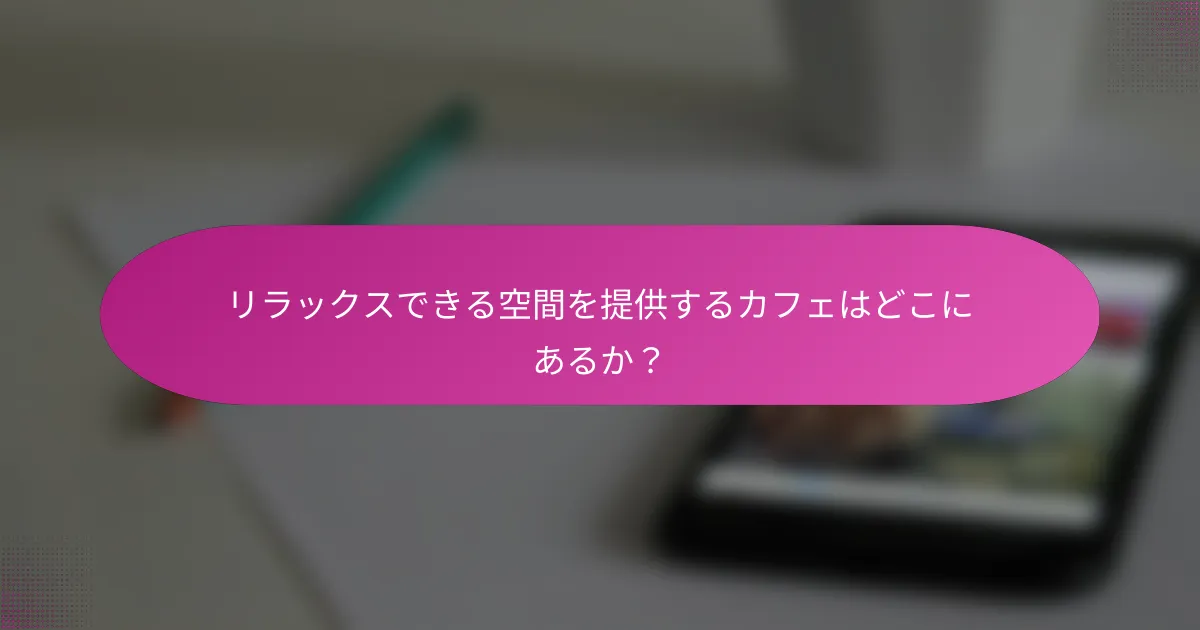リラックスできる空間を提供するカフェはどこにあるか?